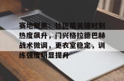 亚博sports-赛地聚焦：社区盾关键时刻热度飙升，门兴格拉德巴赫战术微调，更衣室稳定，训练强度明显提升的简单介绍-亚博sports
